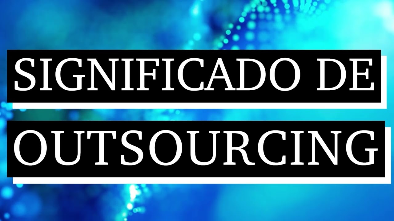 Significado del outsourcing en el mundo empresarial